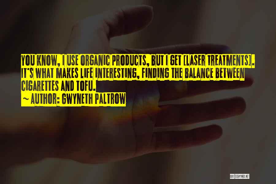 Gwyneth Paltrow Quotes: You Know, I Use Organic Products, But I Get [laser Treatments]. It's What Makes Life Interesting, Finding The Balance Between