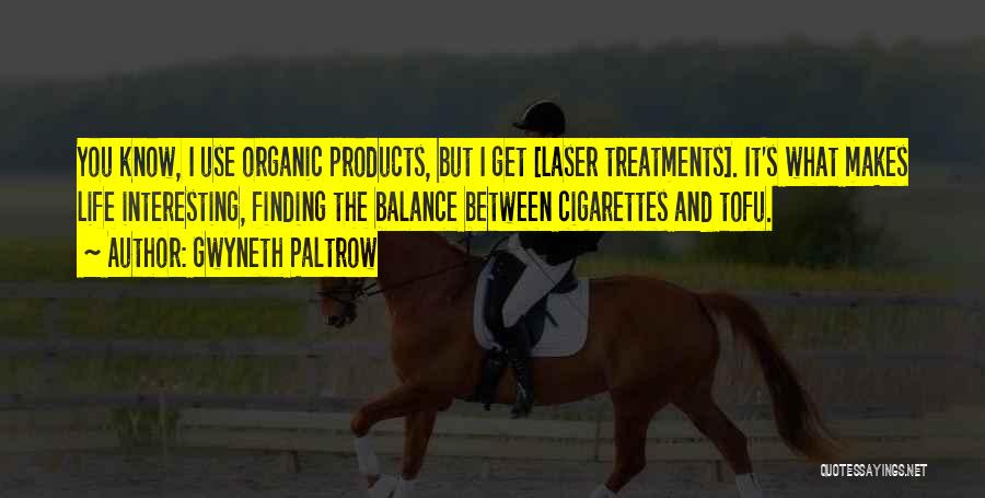 Gwyneth Paltrow Quotes: You Know, I Use Organic Products, But I Get [laser Treatments]. It's What Makes Life Interesting, Finding The Balance Between