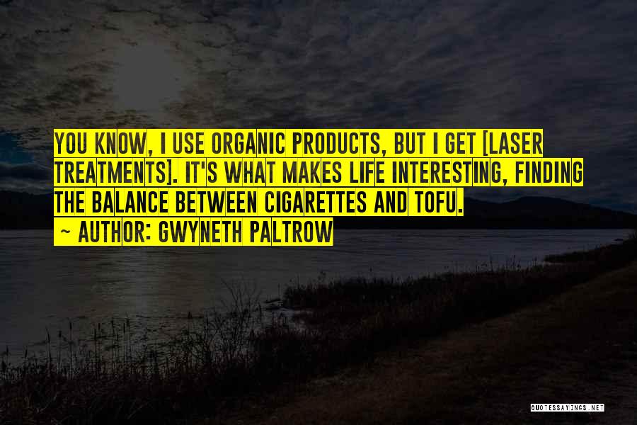 Gwyneth Paltrow Quotes: You Know, I Use Organic Products, But I Get [laser Treatments]. It's What Makes Life Interesting, Finding The Balance Between