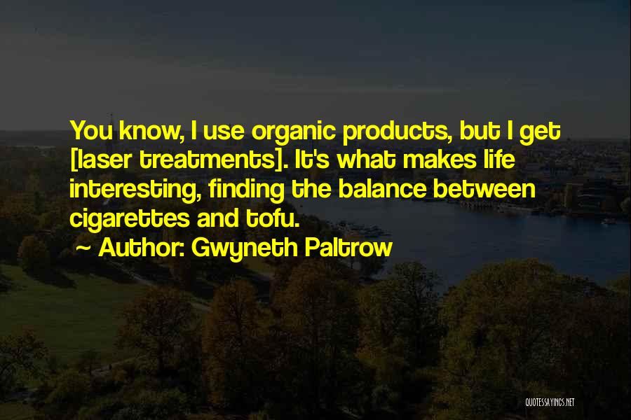 Gwyneth Paltrow Quotes: You Know, I Use Organic Products, But I Get [laser Treatments]. It's What Makes Life Interesting, Finding The Balance Between