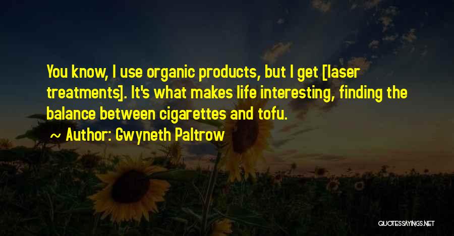 Gwyneth Paltrow Quotes: You Know, I Use Organic Products, But I Get [laser Treatments]. It's What Makes Life Interesting, Finding The Balance Between