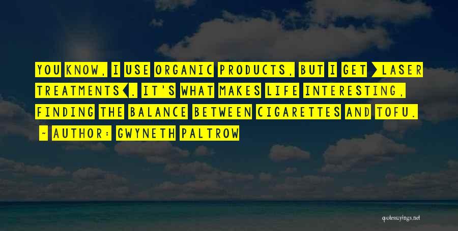 Gwyneth Paltrow Quotes: You Know, I Use Organic Products, But I Get [laser Treatments]. It's What Makes Life Interesting, Finding The Balance Between