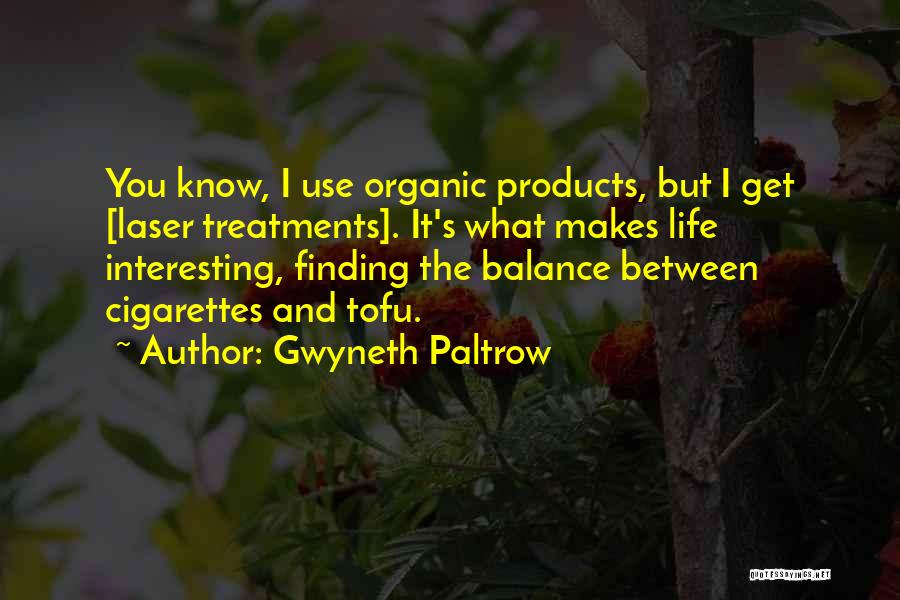 Gwyneth Paltrow Quotes: You Know, I Use Organic Products, But I Get [laser Treatments]. It's What Makes Life Interesting, Finding The Balance Between