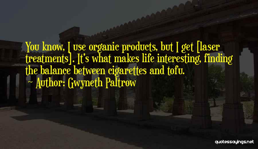 Gwyneth Paltrow Quotes: You Know, I Use Organic Products, But I Get [laser Treatments]. It's What Makes Life Interesting, Finding The Balance Between