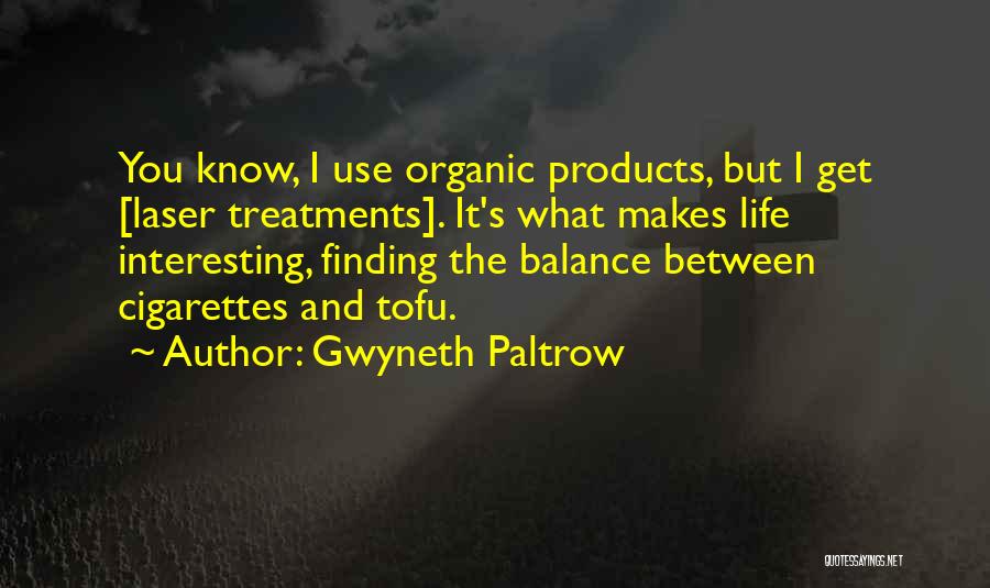 Gwyneth Paltrow Quotes: You Know, I Use Organic Products, But I Get [laser Treatments]. It's What Makes Life Interesting, Finding The Balance Between