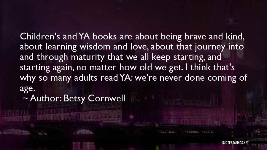 Betsy Cornwell Quotes: Children's And Ya Books Are About Being Brave And Kind, About Learning Wisdom And Love, About That Journey Into And
