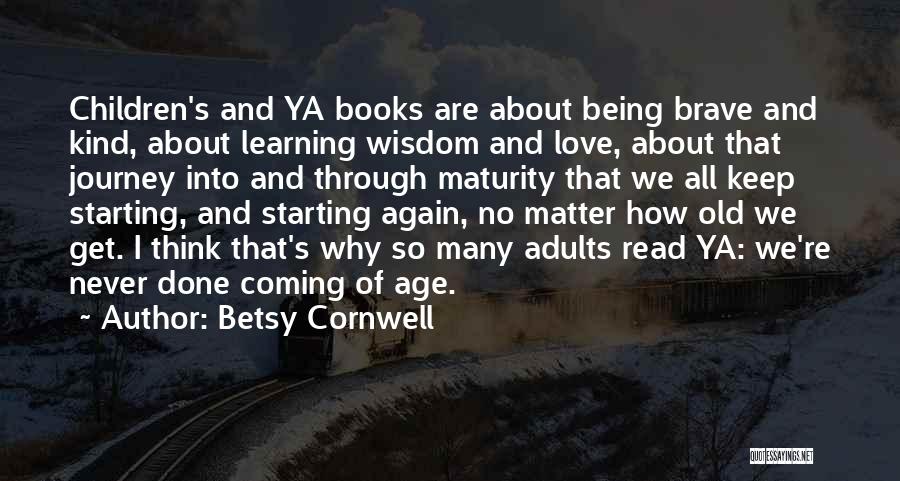 Betsy Cornwell Quotes: Children's And Ya Books Are About Being Brave And Kind, About Learning Wisdom And Love, About That Journey Into And