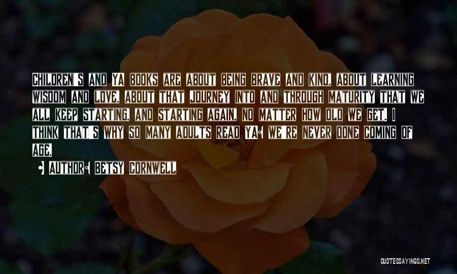 Betsy Cornwell Quotes: Children's And Ya Books Are About Being Brave And Kind, About Learning Wisdom And Love, About That Journey Into And