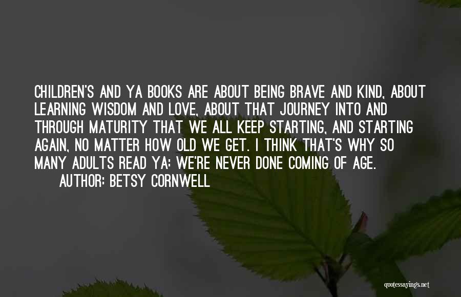 Betsy Cornwell Quotes: Children's And Ya Books Are About Being Brave And Kind, About Learning Wisdom And Love, About That Journey Into And