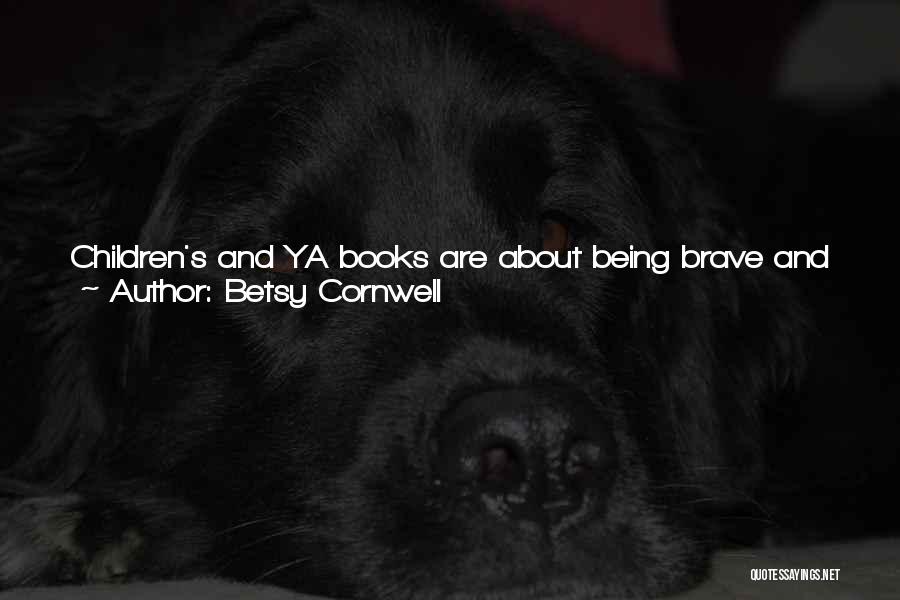 Betsy Cornwell Quotes: Children's And Ya Books Are About Being Brave And Kind, About Learning Wisdom And Love, About That Journey Into And