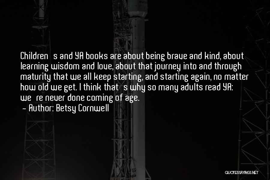 Betsy Cornwell Quotes: Children's And Ya Books Are About Being Brave And Kind, About Learning Wisdom And Love, About That Journey Into And