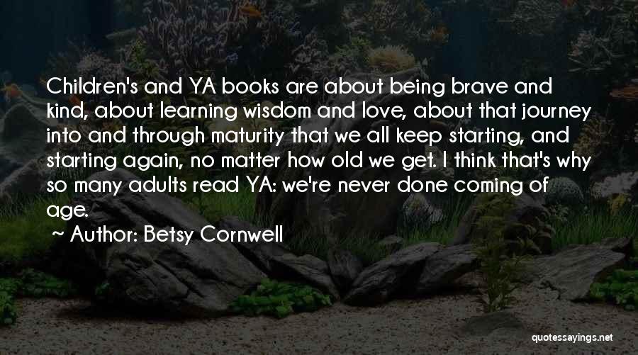 Betsy Cornwell Quotes: Children's And Ya Books Are About Being Brave And Kind, About Learning Wisdom And Love, About That Journey Into And