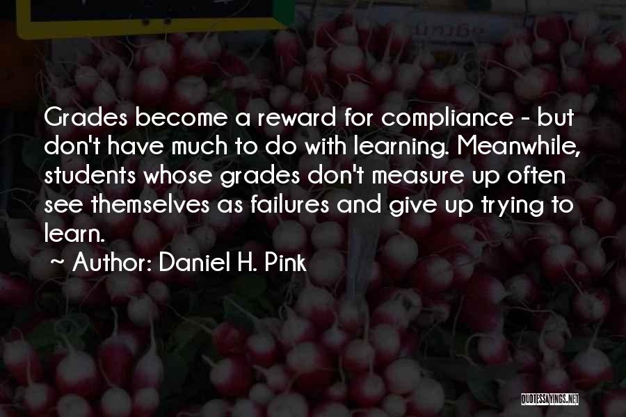 Daniel H. Pink Quotes: Grades Become A Reward For Compliance - But Don't Have Much To Do With Learning. Meanwhile, Students Whose Grades Don't