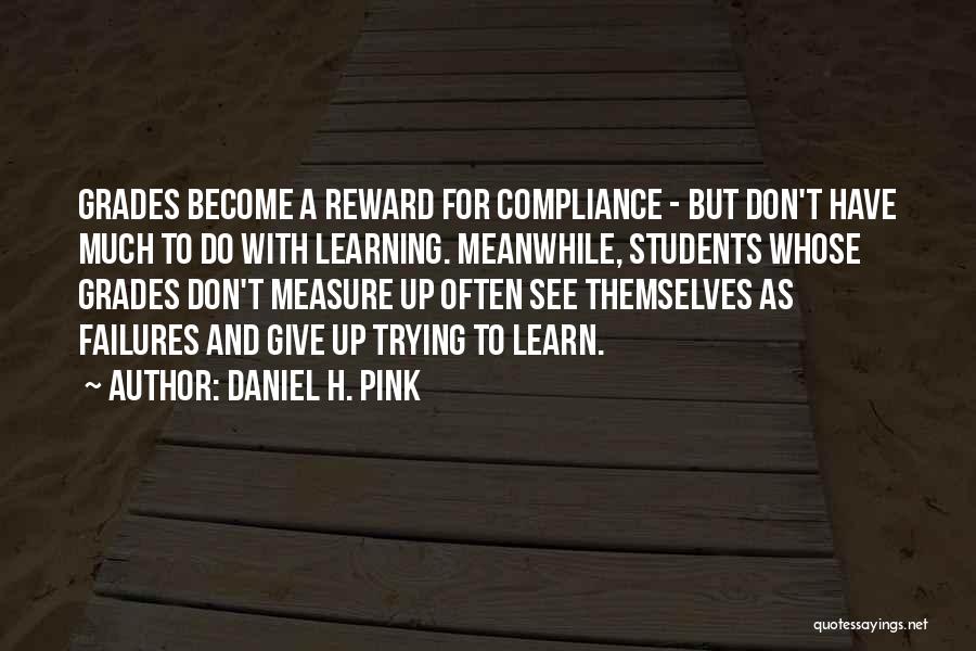 Daniel H. Pink Quotes: Grades Become A Reward For Compliance - But Don't Have Much To Do With Learning. Meanwhile, Students Whose Grades Don't