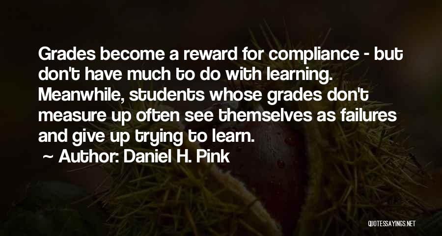 Daniel H. Pink Quotes: Grades Become A Reward For Compliance - But Don't Have Much To Do With Learning. Meanwhile, Students Whose Grades Don't