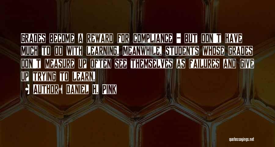 Daniel H. Pink Quotes: Grades Become A Reward For Compliance - But Don't Have Much To Do With Learning. Meanwhile, Students Whose Grades Don't