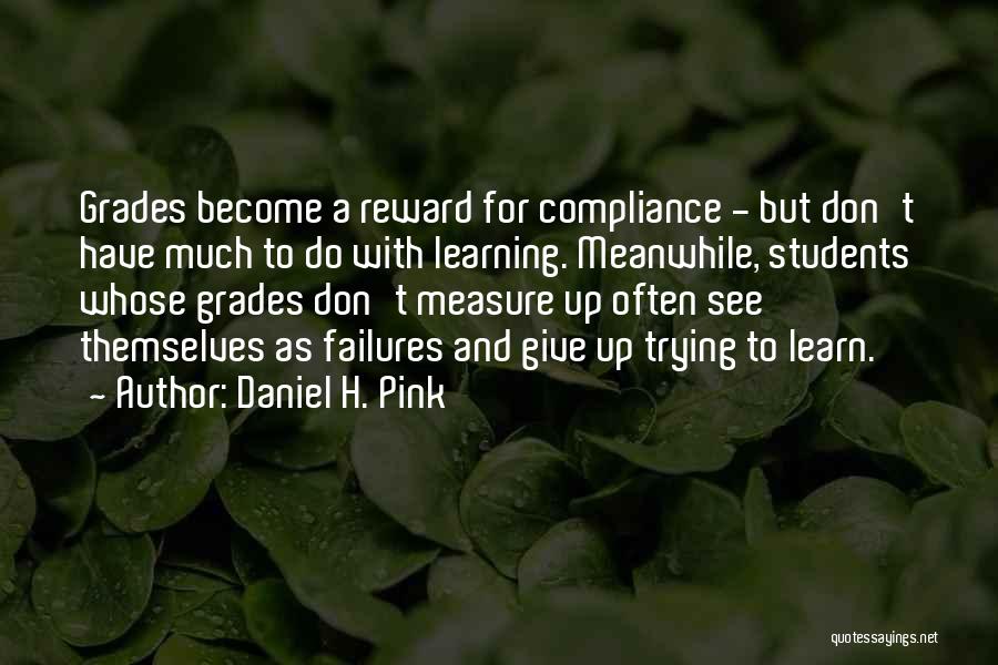 Daniel H. Pink Quotes: Grades Become A Reward For Compliance - But Don't Have Much To Do With Learning. Meanwhile, Students Whose Grades Don't