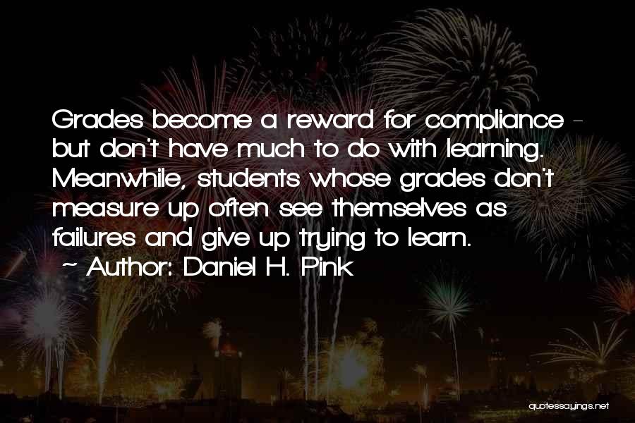 Daniel H. Pink Quotes: Grades Become A Reward For Compliance - But Don't Have Much To Do With Learning. Meanwhile, Students Whose Grades Don't