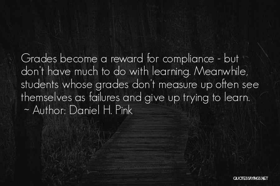 Daniel H. Pink Quotes: Grades Become A Reward For Compliance - But Don't Have Much To Do With Learning. Meanwhile, Students Whose Grades Don't