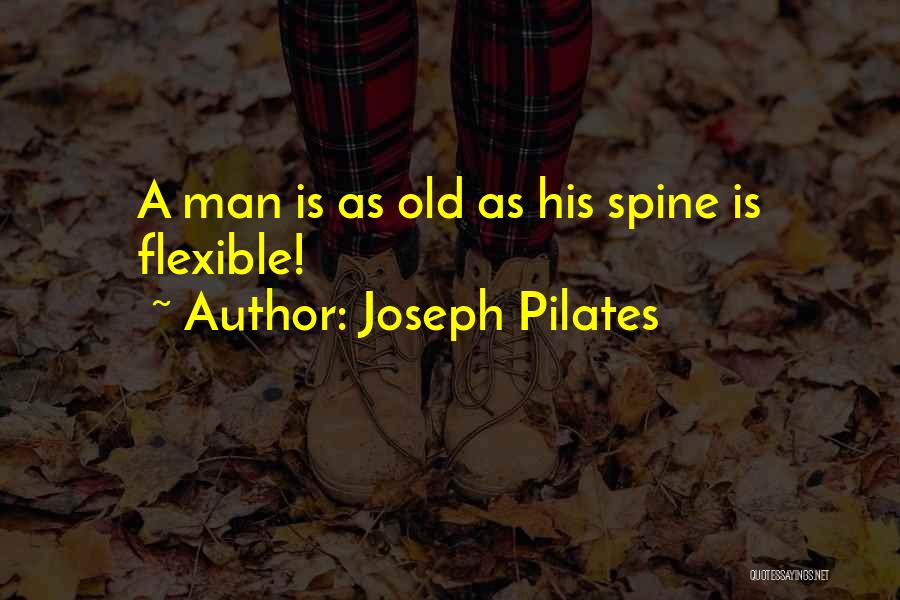 Joseph Pilates Quotes: A Man Is As Old As His Spine Is Flexible!