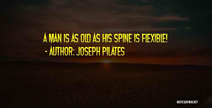 Joseph Pilates Quotes: A Man Is As Old As His Spine Is Flexible!