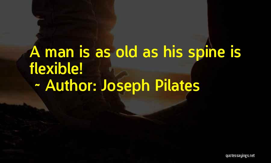 Joseph Pilates Quotes: A Man Is As Old As His Spine Is Flexible!