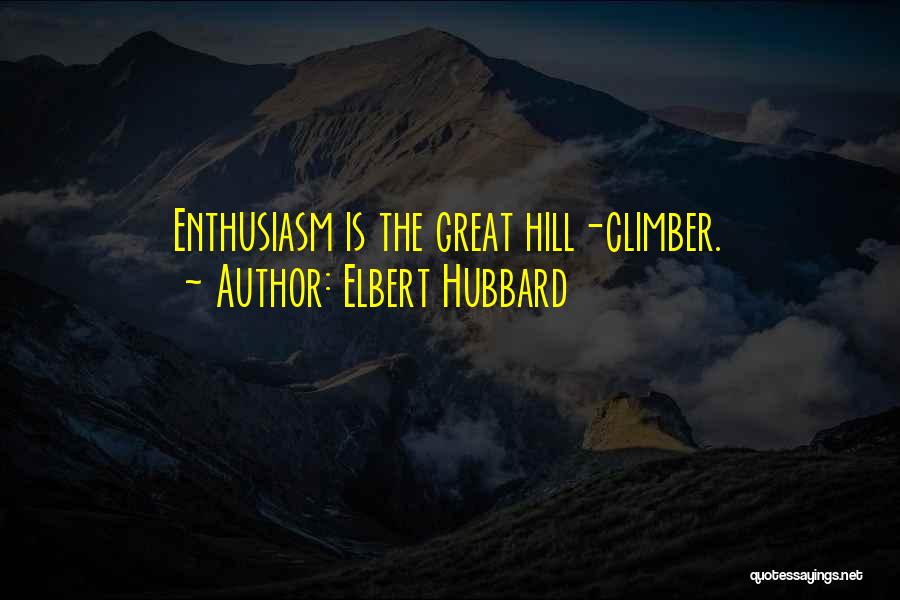 Elbert Hubbard Quotes: Enthusiasm Is The Great Hill-climber.