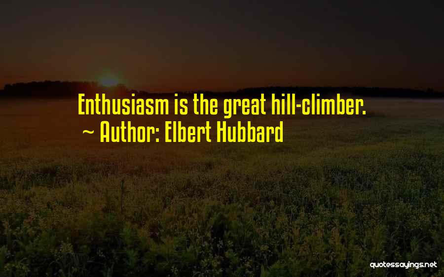 Elbert Hubbard Quotes: Enthusiasm Is The Great Hill-climber.