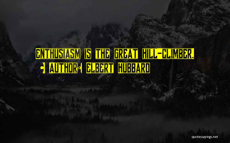 Elbert Hubbard Quotes: Enthusiasm Is The Great Hill-climber.