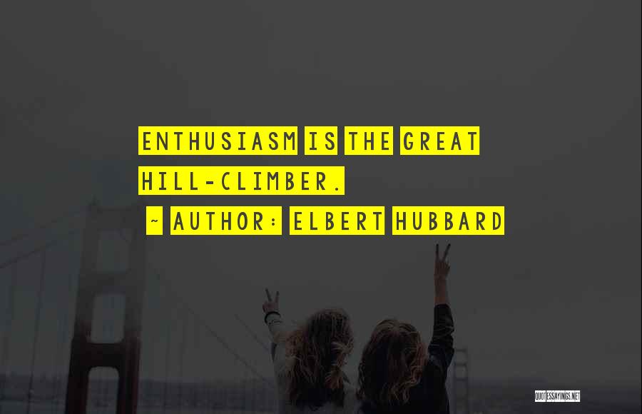 Elbert Hubbard Quotes: Enthusiasm Is The Great Hill-climber.