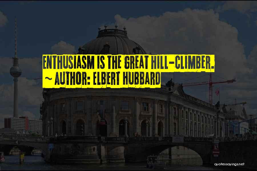 Elbert Hubbard Quotes: Enthusiasm Is The Great Hill-climber.