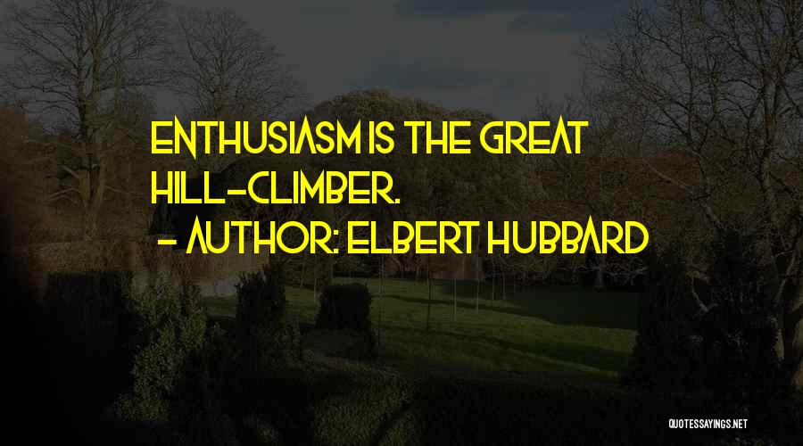 Elbert Hubbard Quotes: Enthusiasm Is The Great Hill-climber.