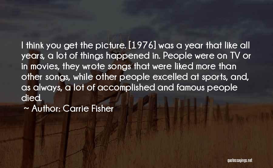Carrie Fisher Quotes: I Think You Get The Picture. [1976] Was A Year That Like All Years, A Lot Of Things Happened In.