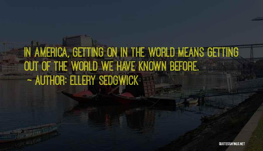 Ellery Sedgwick Quotes: In America, Getting On In The World Means Getting Out Of The World We Have Known Before.
