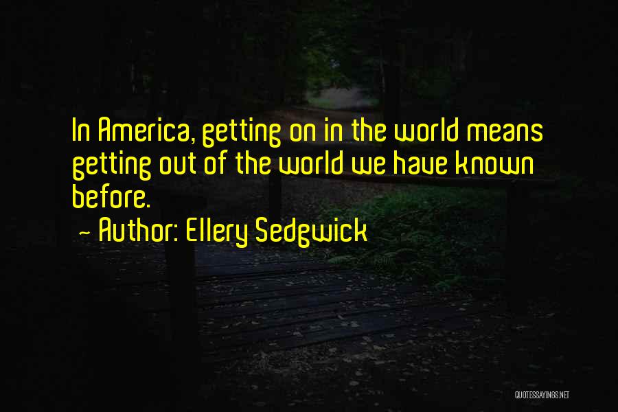 Ellery Sedgwick Quotes: In America, Getting On In The World Means Getting Out Of The World We Have Known Before.