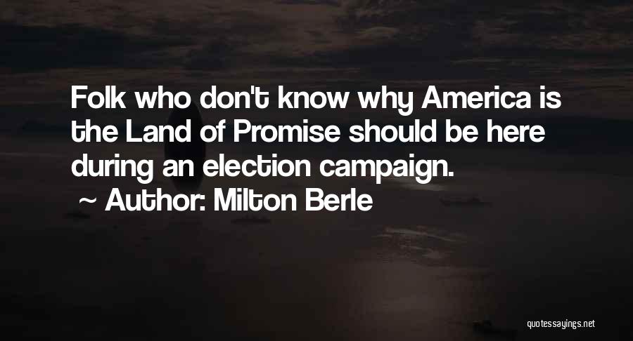 Milton Berle Quotes: Folk Who Don't Know Why America Is The Land Of Promise Should Be Here During An Election Campaign.