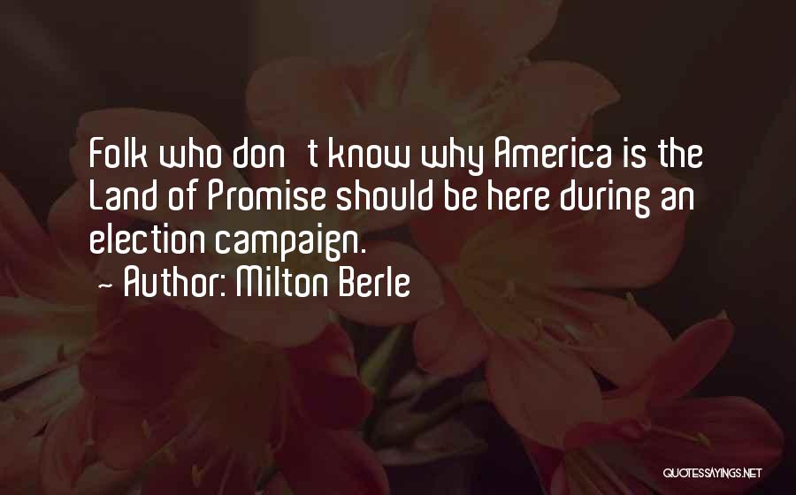 Milton Berle Quotes: Folk Who Don't Know Why America Is The Land Of Promise Should Be Here During An Election Campaign.