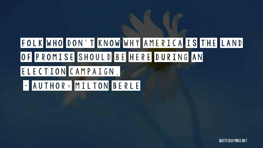 Milton Berle Quotes: Folk Who Don't Know Why America Is The Land Of Promise Should Be Here During An Election Campaign.