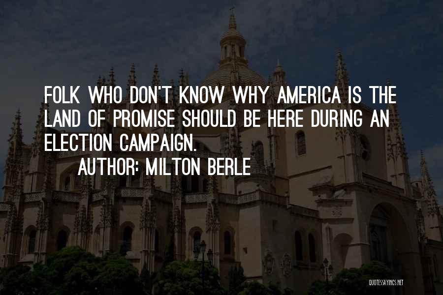 Milton Berle Quotes: Folk Who Don't Know Why America Is The Land Of Promise Should Be Here During An Election Campaign.