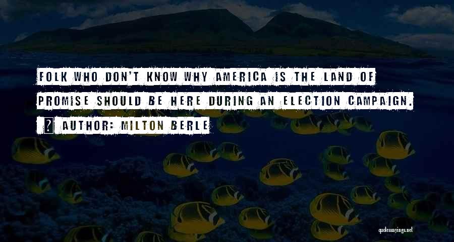 Milton Berle Quotes: Folk Who Don't Know Why America Is The Land Of Promise Should Be Here During An Election Campaign.