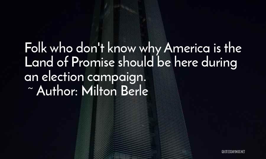 Milton Berle Quotes: Folk Who Don't Know Why America Is The Land Of Promise Should Be Here During An Election Campaign.