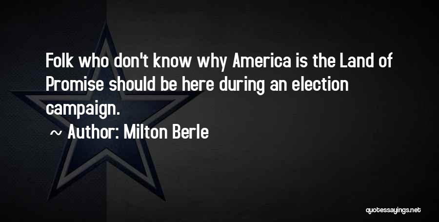 Milton Berle Quotes: Folk Who Don't Know Why America Is The Land Of Promise Should Be Here During An Election Campaign.