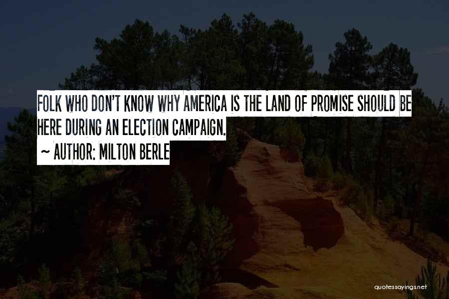 Milton Berle Quotes: Folk Who Don't Know Why America Is The Land Of Promise Should Be Here During An Election Campaign.