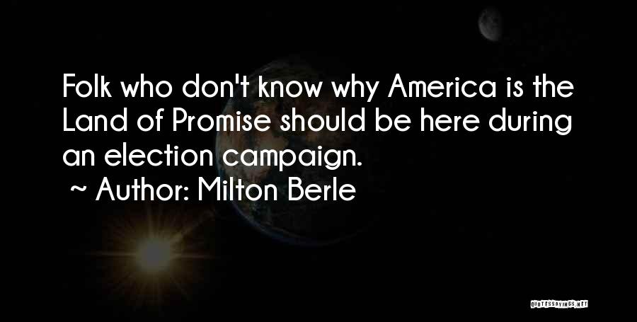 Milton Berle Quotes: Folk Who Don't Know Why America Is The Land Of Promise Should Be Here During An Election Campaign.