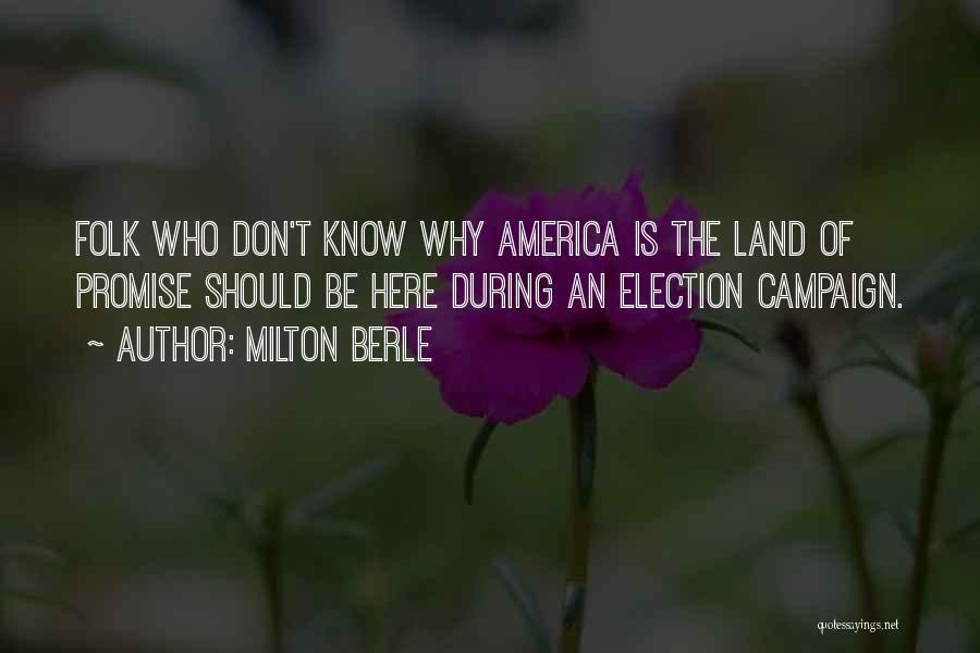 Milton Berle Quotes: Folk Who Don't Know Why America Is The Land Of Promise Should Be Here During An Election Campaign.