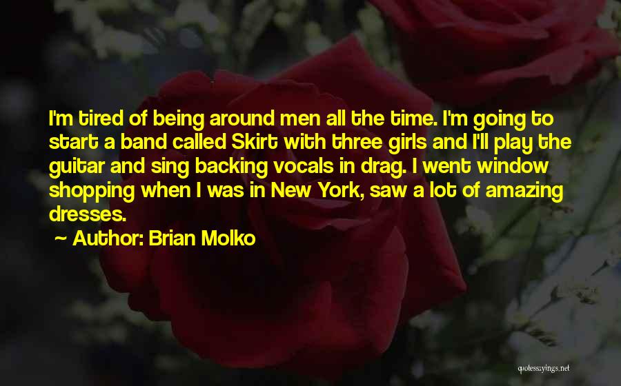 Brian Molko Quotes: I'm Tired Of Being Around Men All The Time. I'm Going To Start A Band Called Skirt With Three Girls