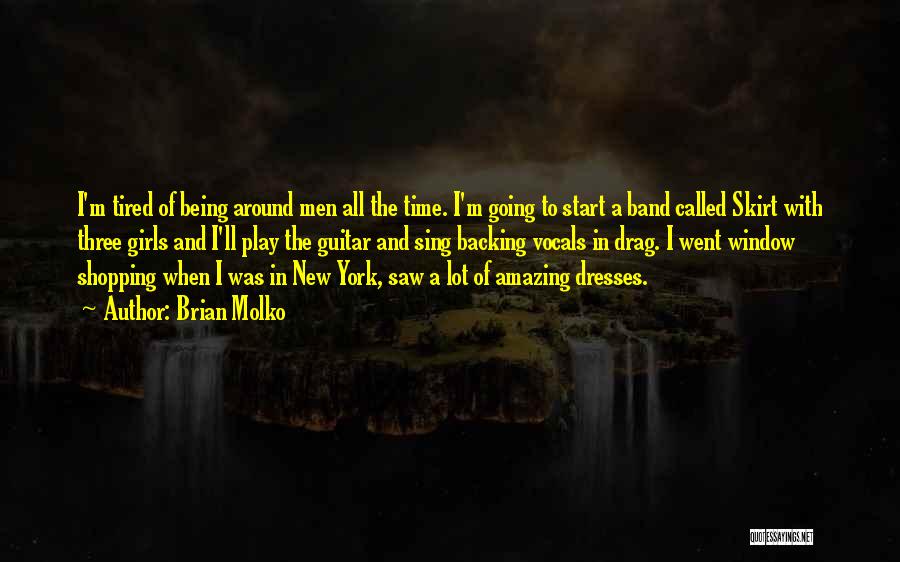 Brian Molko Quotes: I'm Tired Of Being Around Men All The Time. I'm Going To Start A Band Called Skirt With Three Girls