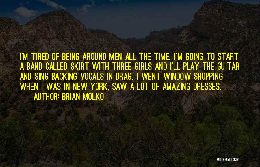 Brian Molko Quotes: I'm Tired Of Being Around Men All The Time. I'm Going To Start A Band Called Skirt With Three Girls