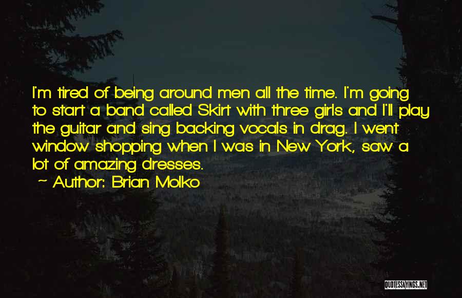 Brian Molko Quotes: I'm Tired Of Being Around Men All The Time. I'm Going To Start A Band Called Skirt With Three Girls