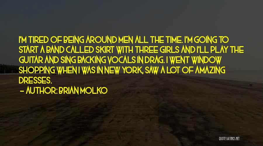 Brian Molko Quotes: I'm Tired Of Being Around Men All The Time. I'm Going To Start A Band Called Skirt With Three Girls